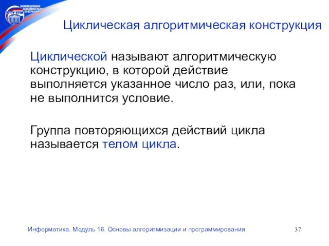 Информатика. Модуль 16. Основы алгоритмизации и программирования Циклическая алгоритмическая конструкция Циклической называют