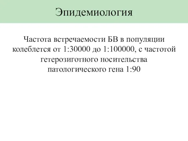 Эпидемиология Частота встречаемости БВ в популяции колеблется от 1:30000 до 1:100000, с