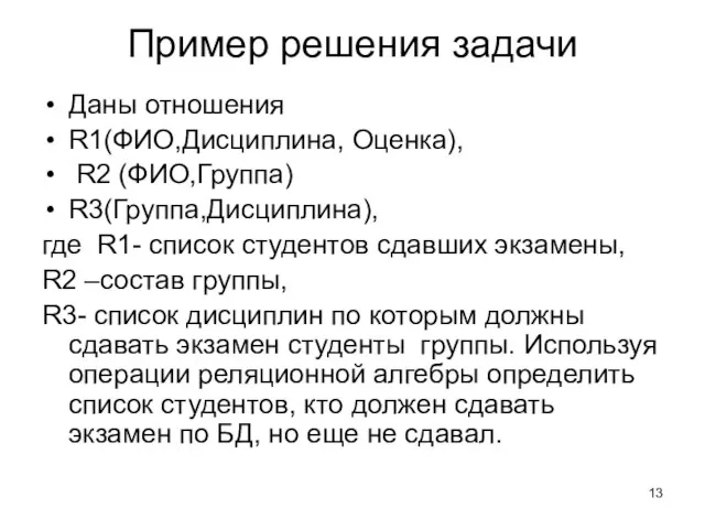 Пример решения задачи Даны отношения R1(ФИО,Дисциплина, Оценка), R2 (ФИО,Группа) R3(Группа,Дисциплина), где R1-