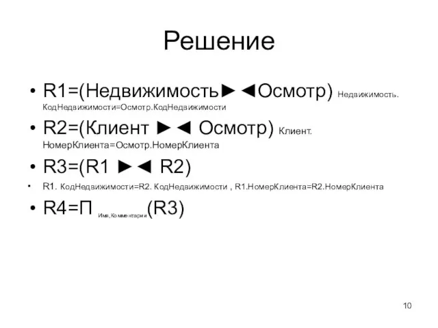 Решение R1=(Недвижимость►◄Осмотр) Недвижимость.КодНедвижимости=Осмотр.КодНедвижимости R2=(Клиент ►◄ Осмотр) Клиент.НомерКлиента=Осмотр.НомерКлиента R3=(R1 ►◄ R2) R1. КодНедвижимости=R2.