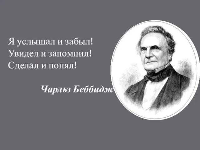 Я услышал и забыл! Увидел и запомнил! Сделал и понял! Чарльз Беббидж