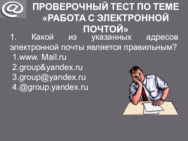 ПРОВЕРОЧНЫЙ ТЕСТ ПО ТЕМЕ «РАБОТА С ЭЛЕКТРОННОЙ ПОЧТОЙ» 1. Какой из указанных