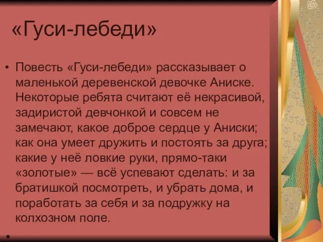 «Гуси-лебеди» Повесть «Гуси-лебеди» рассказывает о маленькой деревенской девочке Аниске. Некоторые ребята считают