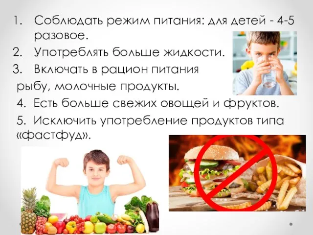 Соблюдать режим питания: для детей - 4-5 разовое. Употреблять больше жидкости. Включать