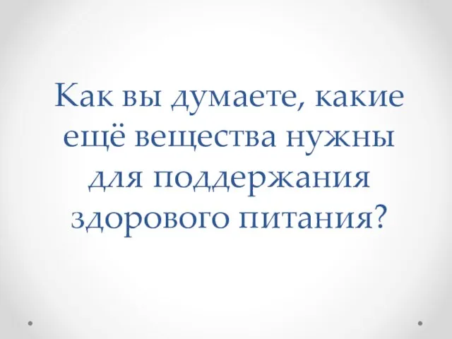 Как вы думаете, какие ещё вещества нужны для поддержания здорового питания?