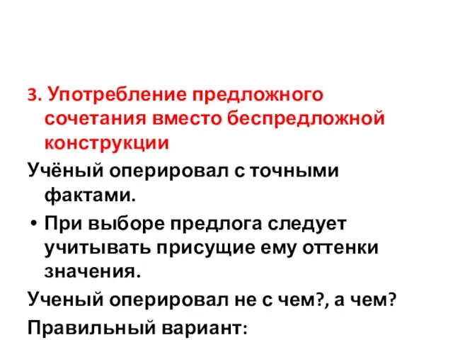 3. Употребление предложного сочетания вместо беспредложной конструкции Учёный оперировал с точными фактами.