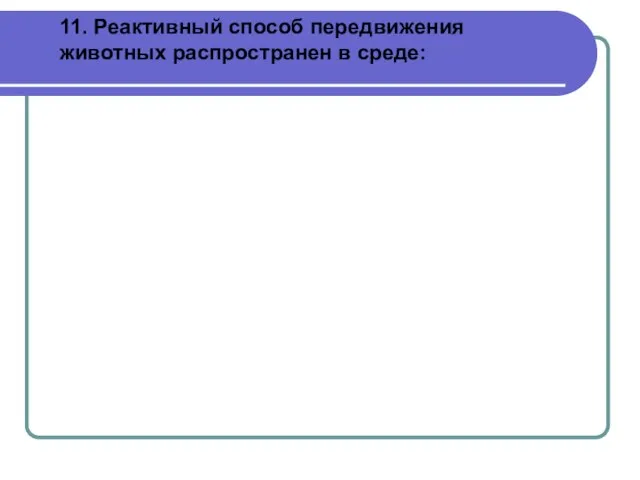 11. Реактивный способ передвижения животных распространен в среде: