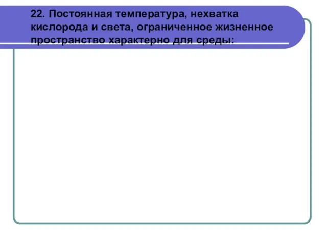 22. Постоянная температура, нехватка кислорода и света, ограниченное жизненное пространство характерно для среды: