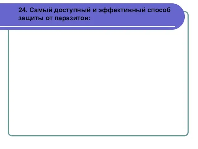 24. Самый доступный и эффективный способ защиты от паразитов: