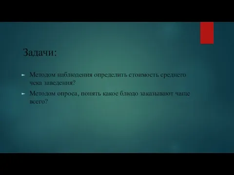 Задачи: Методом наблюдения определить стоимость среднего чека заведения? Методом опроса, понять какое блюдо заказывают чаще всего?