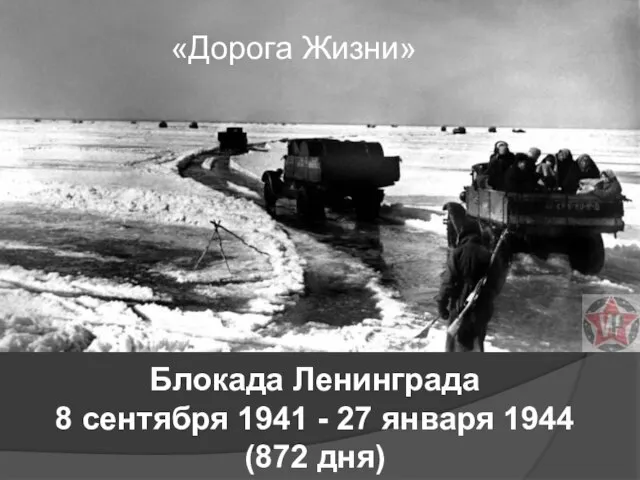 «Дорога Жизни» Блокада Ленинграда 8 сентября 1941 - 27 января 1944 (872 дня)