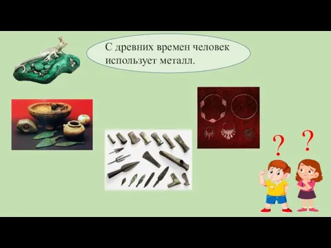 С древних времен человек использует металл. ? ?