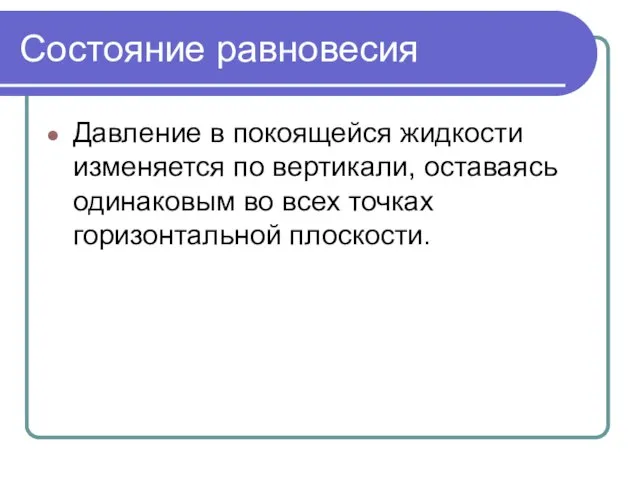 Состояние равновесия Давление в покоящейся жидкости изменяется по вертикали, оставаясь одинаковым во всех точках горизонтальной плоскости.