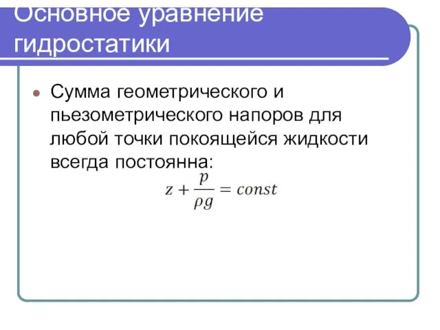 Основное уравнение гидростатики Сумма геометрического и пьезометрического напоров для любой точки покоящейся жидкости всегда постоянна: