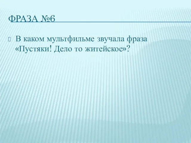 ФРАЗА №6 В каком мультфильме звучала фраза «Пустяки! Дело то житейское»?