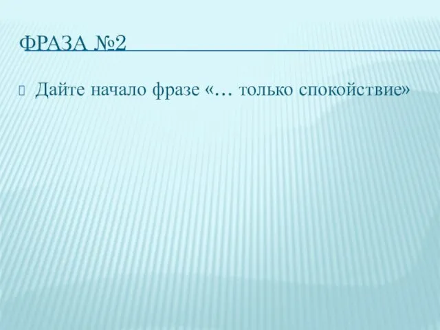 ФРАЗА №2 Дайте начало фразе «… только спокойствие»