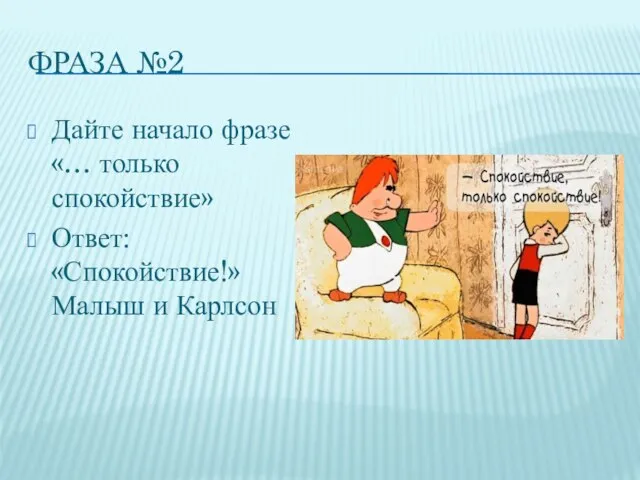 ФРАЗА №2 Дайте начало фразе «… только спокойствие» Ответ: «Спокойствие!» Малыш и Карлсон