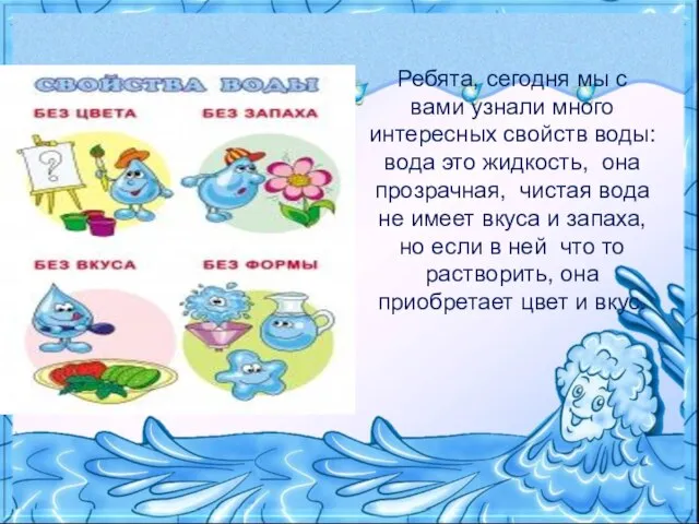 Ребята, сегодня мы с вами узнали много интересных свойств воды: вода это