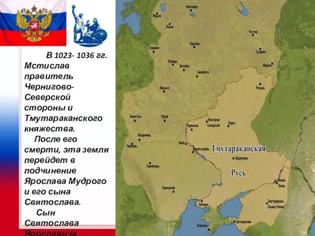 В 1023- 1036 гг. Мстислав правитель Чернигово-Северской стороны и Тмутараканского княжества. После