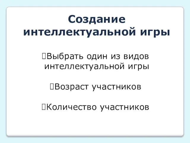 Создание интеллектуальной игры Выбрать один из видов интеллектуальной игры Возраст участников Количество участников