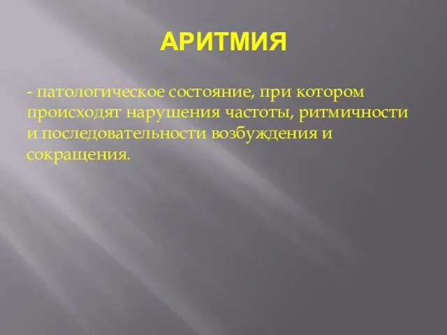 АРИТМИЯ - патологическое состояние, при котором происходят нарушения частоты, ритмичности и последовательности возбуждения и сокращения.