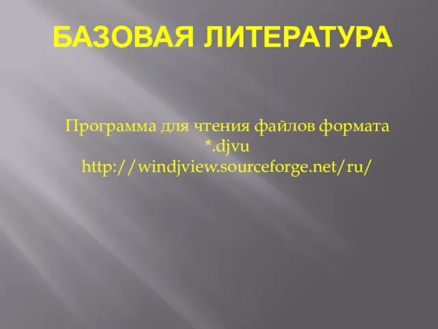 БАЗОВАЯ ЛИТЕРАТУРА Программа для чтения файлов формата *.djvu http://windjview.sourceforge.net/ru/