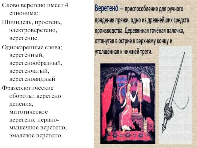 Слово веретено имеет 4 синонима: Шпиндель, простень, электроверетено, веретенце. Однокоренные слова: веретённый,