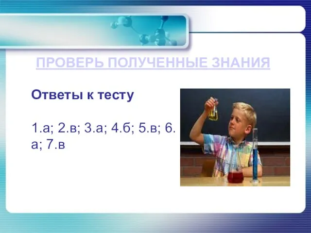 ПРОВЕРЬ ПОЛУЧЕННЫЕ ЗНАНИЯ Ответы к тесту 1.а; 2.в; 3.а; 4.б; 5.в; 6.а; 7.в