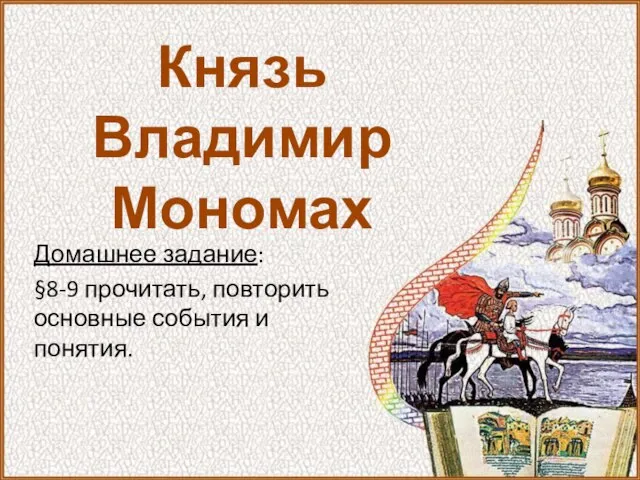 Князь Владимир Мономах Домашнее задание: §8-9 прочитать, повторить основные события и понятия.