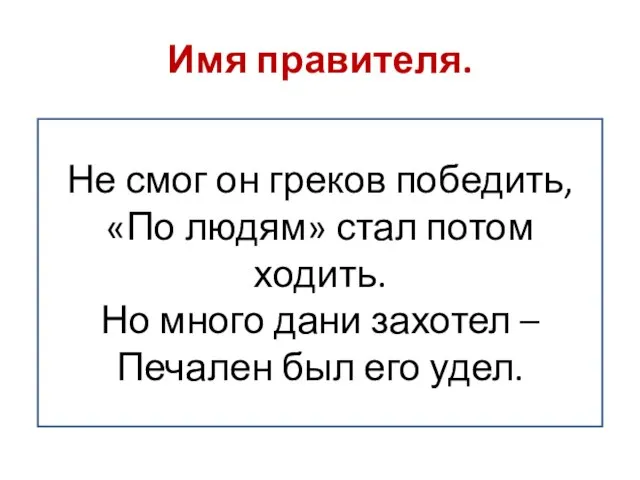 Имя правителя. Не смог он греков победить, «По людям» стал потом ходить.