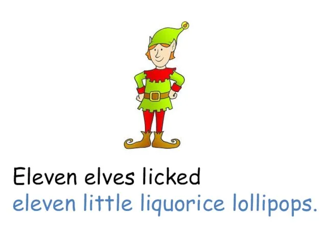Eleven elves licked eleven little liquorice lollipops.