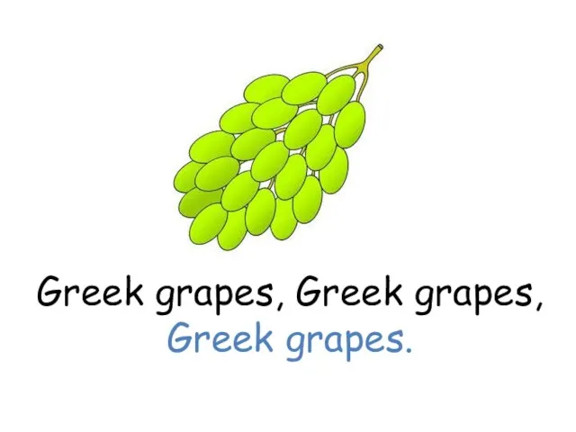 Greek grapes, Greek grapes, Greek grapes.