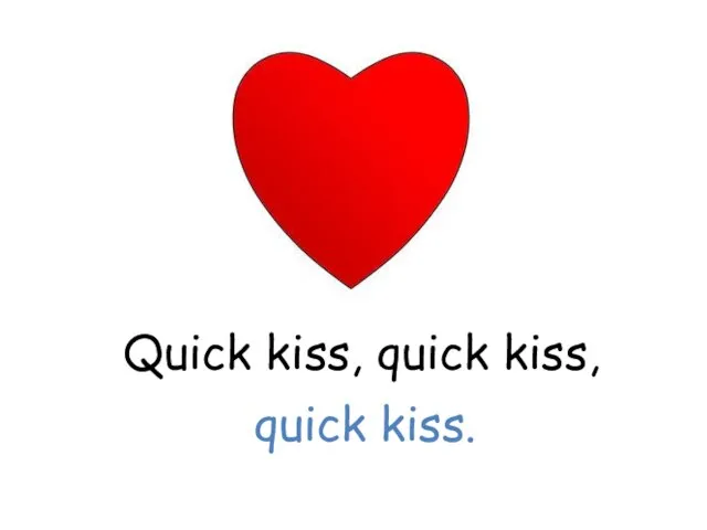 Quick kiss, quick kiss, quick kiss.