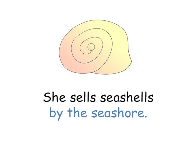 She sells seashells by the seashore.