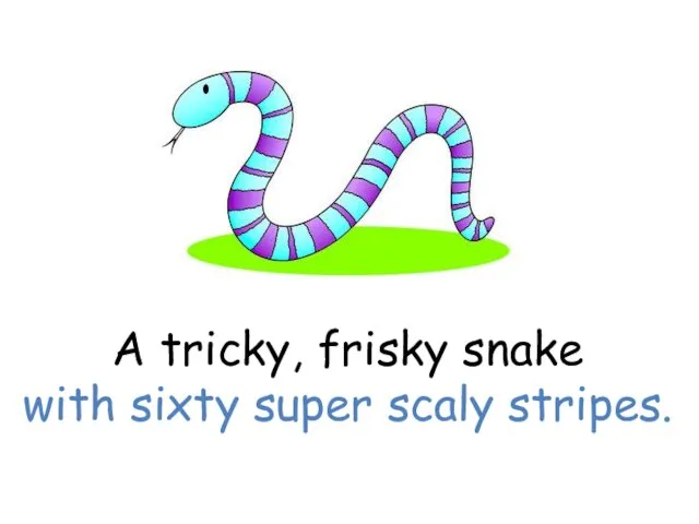 A tricky, frisky snake with sixty super scaly stripes.