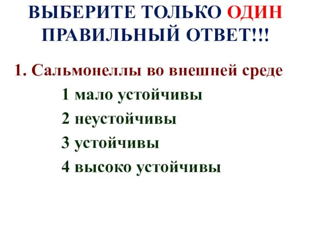 ВЫБЕРИТЕ ТОЛЬКО ОДИН ПРАВИЛЬНЫЙ ОТВЕТ!!! 1. Сальмонеллы во внешней среде 1 мало