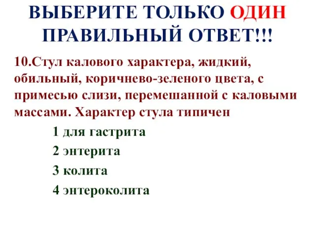 ВЫБЕРИТЕ ТОЛЬКО ОДИН ПРАВИЛЬНЫЙ ОТВЕТ!!! 10.Стул калового характера, жидкий, обильный, коричнево-зеленого цвета,