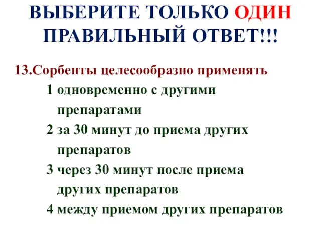 ВЫБЕРИТЕ ТОЛЬКО ОДИН ПРАВИЛЬНЫЙ ОТВЕТ!!! 13.Сорбенты целесообразно применять 1 одновременно с другими