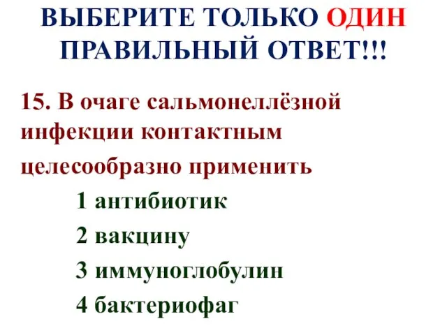 ВЫБЕРИТЕ ТОЛЬКО ОДИН ПРАВИЛЬНЫЙ ОТВЕТ!!! 15. В очаге сальмонеллёзной инфекции контактным целесообразно