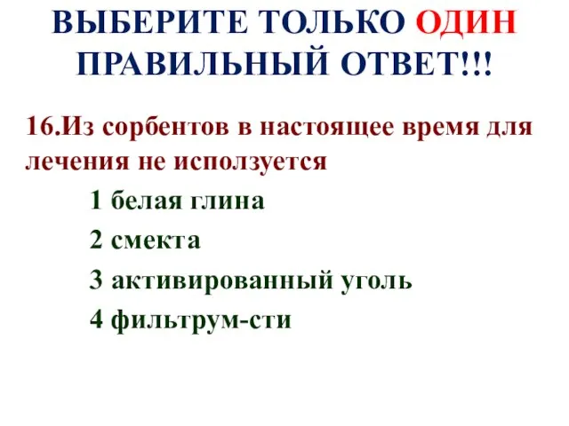 ВЫБЕРИТЕ ТОЛЬКО ОДИН ПРАВИЛЬНЫЙ ОТВЕТ!!! 16.Из сорбентов в настоящее время для лечения