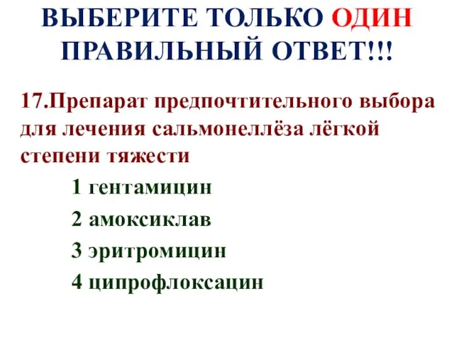 ВЫБЕРИТЕ ТОЛЬКО ОДИН ПРАВИЛЬНЫЙ ОТВЕТ!!! 17.Препарат предпочтительного выбора для лечения сальмонеллёза лёгкой