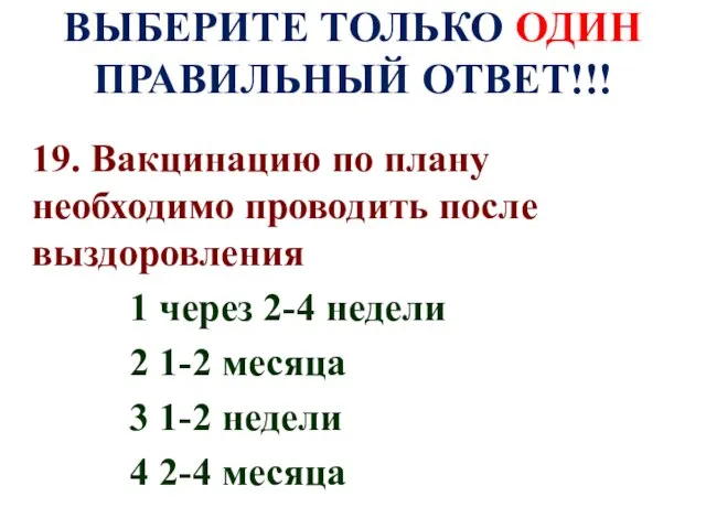 ВЫБЕРИТЕ ТОЛЬКО ОДИН ПРАВИЛЬНЫЙ ОТВЕТ!!! 19. Вакцинацию по плану необходимо проводить после