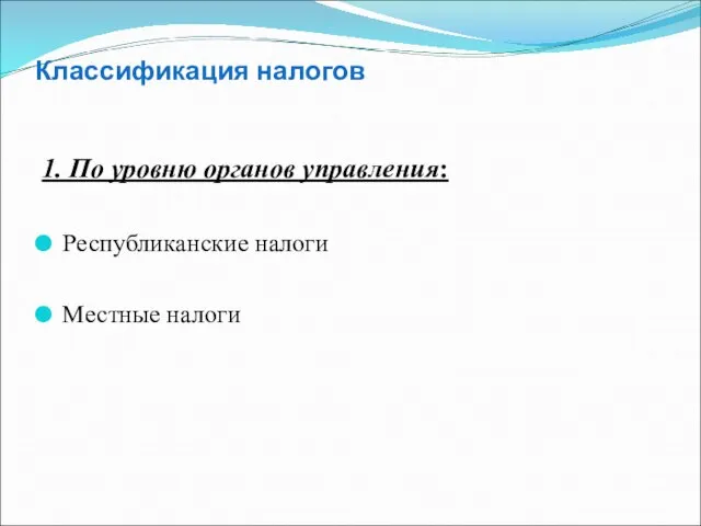 Классификация налогов 1. По уровню органов управления: Республиканские налоги Местные налоги