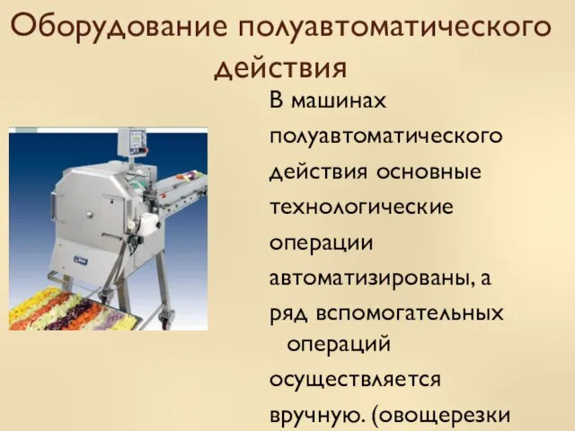 Оборудование полуавтоматического действия В машинах полуавтоматического действия основные технологические операции автоматизированы, а