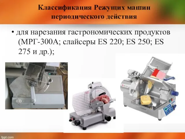 Классификация Режущих машин периодического действия • для нарезания гастрономических продуктов (МРГ-300А; слайсеры
