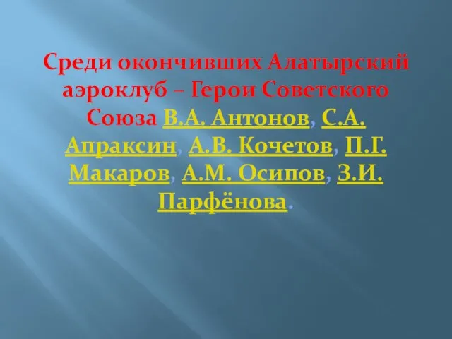 Среди окончивших Алатырский аэроклуб – Герои Советского Союза В.А. Антонов, С.А. Апраксин,