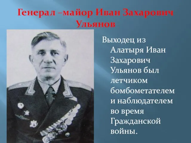 Генерал –майор Иван Захарович Ульянов Выходец из Алатыря Иван Захарович Ульянов был