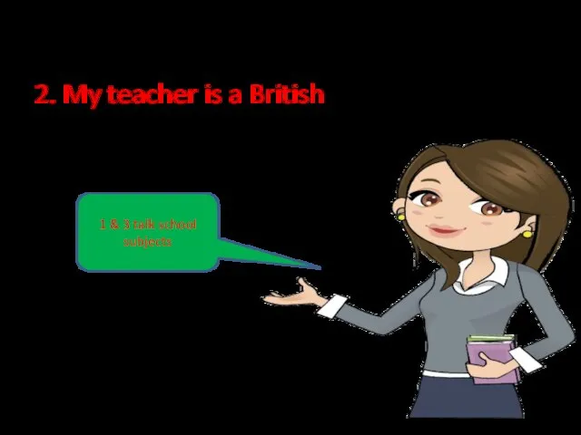 3. English is my favorite subject 2. My teacher is a British
