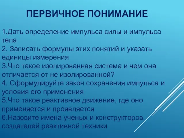 ПЕРВИЧНОЕ ПОНИМАНИЕ 1.Дать определение импульса силы и импульса тела 2. Записать формулы