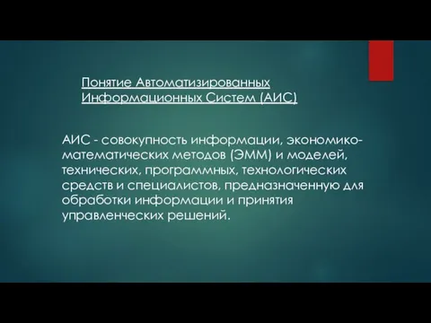 Понятие Автоматизированных Информационных Систем (АИС) АИС - совокупность информации, экономико-математических методов (ЭММ)